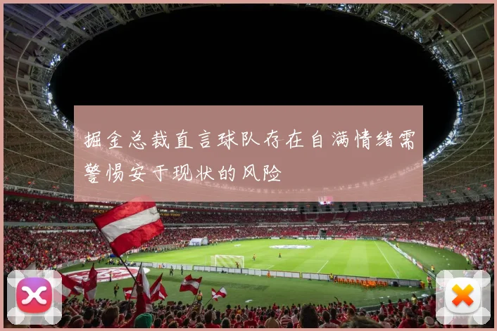 掘金总裁直言球队存在自满情绪需警惕安于现状的风险