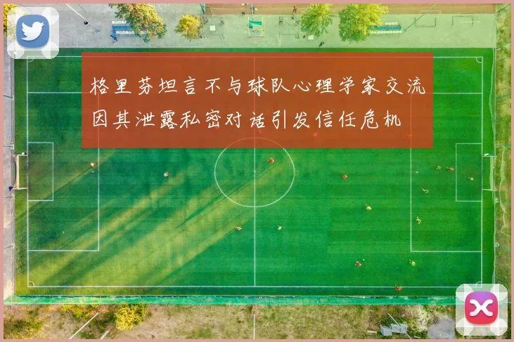 格里芬坦言不与球队心理学家交流因其泄露私密对话引发信任危机