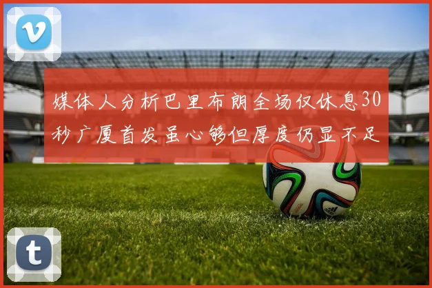 媒体人分析巴里布朗全场仅休息30秒广厦首发虽心够但厚度仍显不足