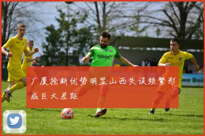 广厦抢断优势明显山西失误频繁形成巨大差距