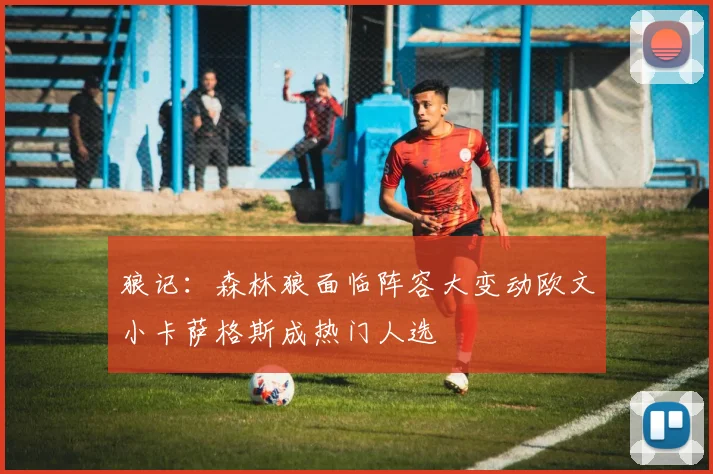 狼记：森林狼面临阵容大变动欧文小卡萨格斯成热门人选