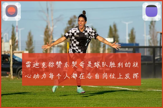 雷迪克称赞东契奇是球队胜利的核心动力每个人都在各自岗位上发挥作用