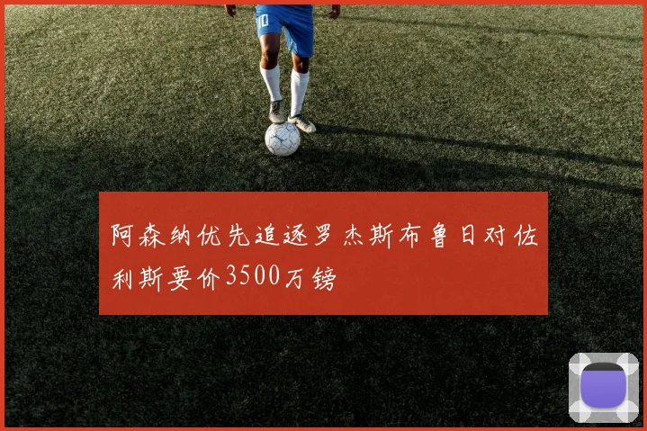阿森纳优先追逐罗杰斯布鲁日对佐利斯要价3500万镑