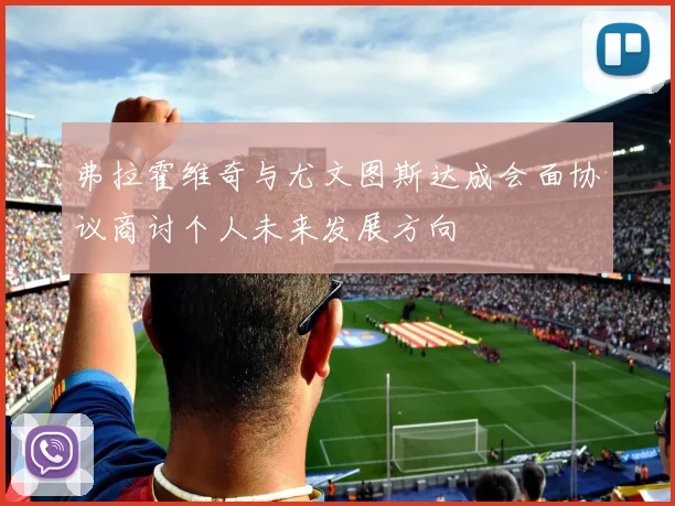 弗拉霍维奇与尤文图斯达成会面协议商讨个人未来发展方向