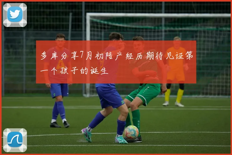 多库分享7月初陪产经历期待见证第一个孩子的诞生