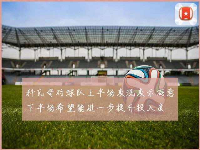 科瓦奇对球队上半场表现表示满意下半场希望能进一步提升投入度